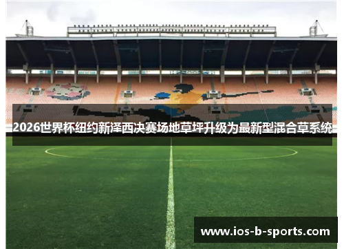 2026世界杯纽约新泽西决赛场地草坪升级为最新型混合草系统