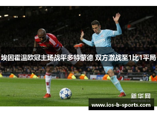 埃因霍温欧冠主场战平多特蒙德 双方激战至1比1平局